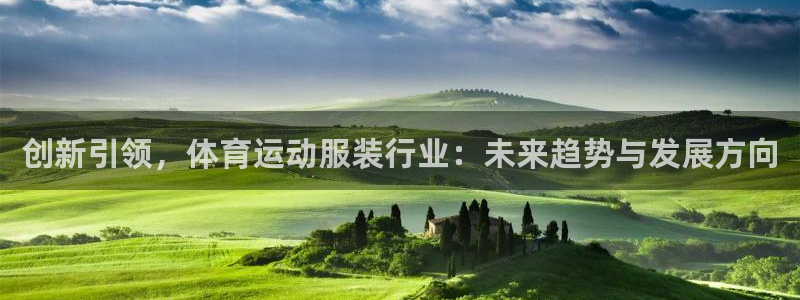 xc体育app官方网站：创新引领，体育运动服装行业：未来趋势与发展方向
