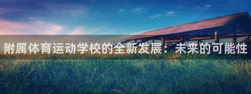 xc体育app官方网站：附属体育运动学校的全新发展：未来的可能性